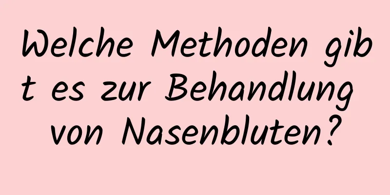 Welche Methoden gibt es zur Behandlung von Nasenbluten?