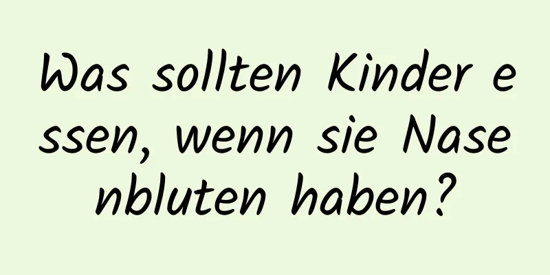 Was sollten Kinder essen, wenn sie Nasenbluten haben?