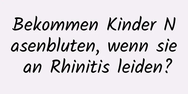 Bekommen Kinder Nasenbluten, wenn sie an Rhinitis leiden?