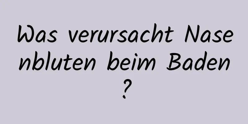 Was verursacht Nasenbluten beim Baden?