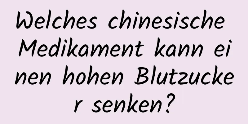 Welches chinesische Medikament kann einen hohen Blutzucker senken?