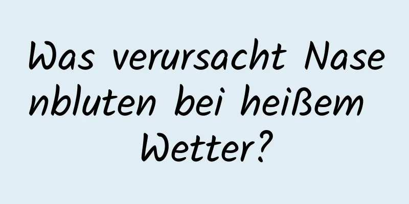 Was verursacht Nasenbluten bei heißem Wetter?