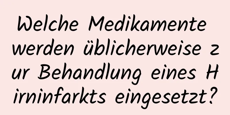 Welche Medikamente werden üblicherweise zur Behandlung eines Hirninfarkts eingesetzt?