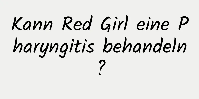 Kann Red Girl eine Pharyngitis behandeln?