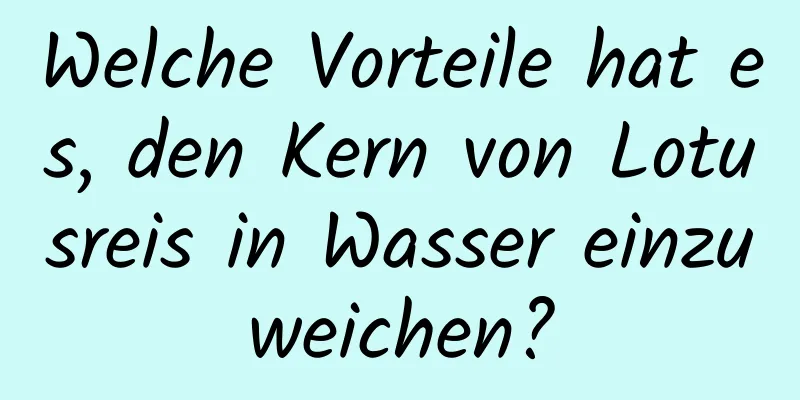 Welche Vorteile hat es, den Kern von Lotusreis in Wasser einzuweichen?