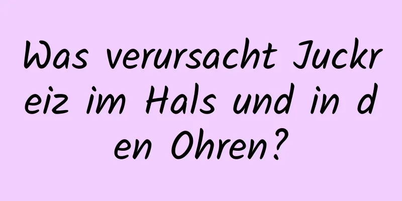 Was verursacht Juckreiz im Hals und in den Ohren?