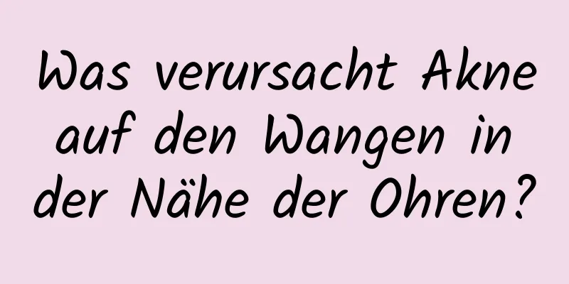 Was verursacht Akne auf den Wangen in der Nähe der Ohren?