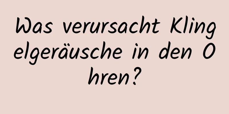 Was verursacht Klingelgeräusche in den Ohren?