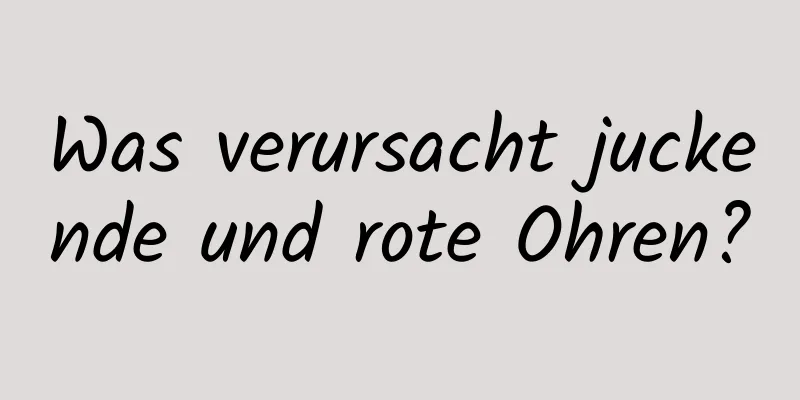 Was verursacht juckende und rote Ohren?