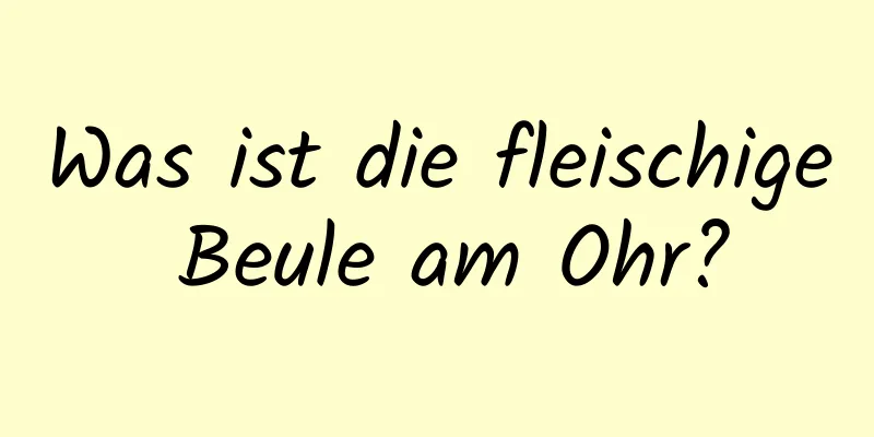 Was ist die fleischige Beule am Ohr?