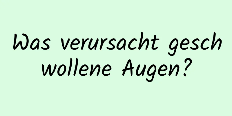 Was verursacht geschwollene Augen?