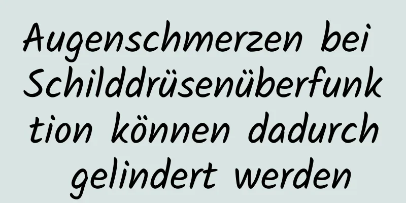 Augenschmerzen bei Schilddrüsenüberfunktion können dadurch gelindert werden