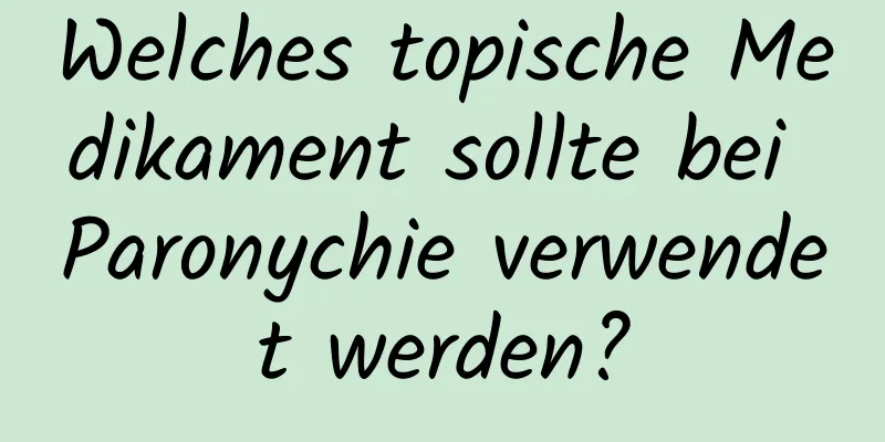 Welches topische Medikament sollte bei Paronychie verwendet werden?