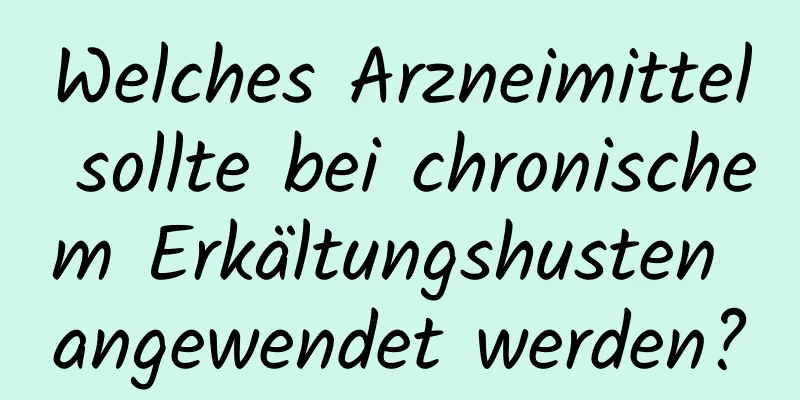 Welches Arzneimittel sollte bei chronischem Erkältungshusten angewendet werden?