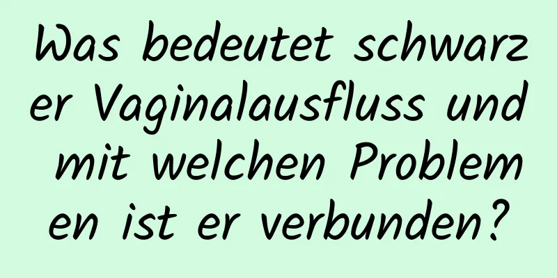 Was bedeutet schwarzer Vaginalausfluss und mit welchen Problemen ist er verbunden?