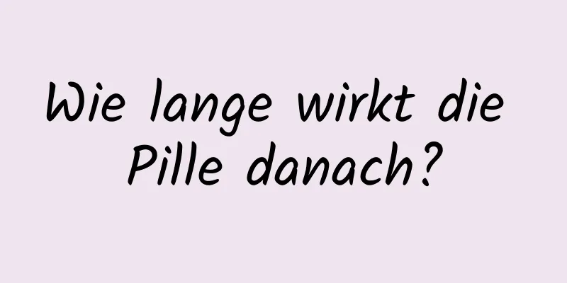 Wie lange wirkt die Pille danach?