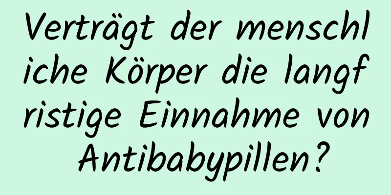 Verträgt der menschliche Körper die langfristige Einnahme von Antibabypillen?