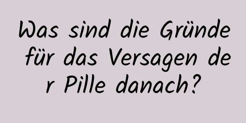 Was sind die Gründe für das Versagen der Pille danach?