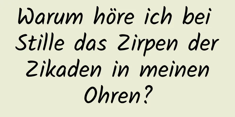 Warum höre ich bei Stille das Zirpen der Zikaden in meinen Ohren?