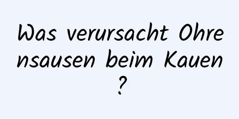 Was verursacht Ohrensausen beim Kauen?