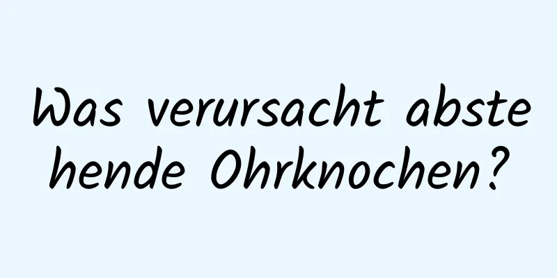 Was verursacht abstehende Ohrknochen?