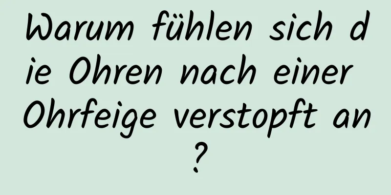 Warum fühlen sich die Ohren nach einer Ohrfeige verstopft an?