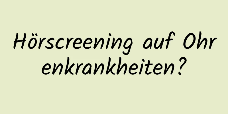 Hörscreening auf Ohrenkrankheiten?