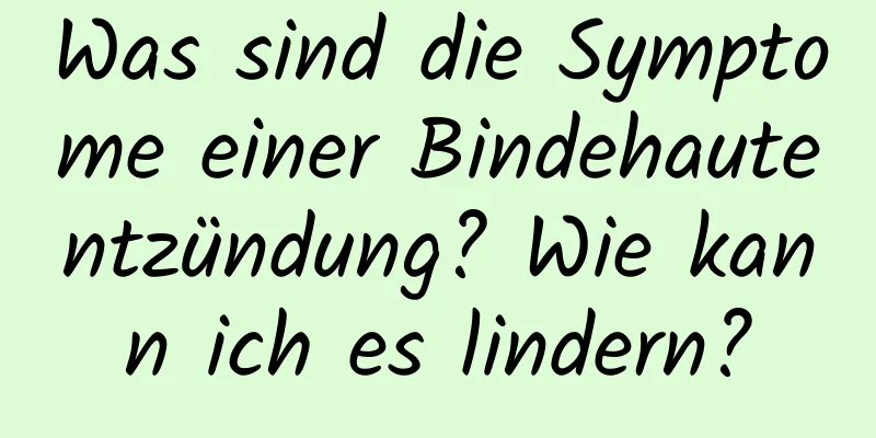 Was sind die Symptome einer Bindehautentzündung? Wie kann ich es lindern?