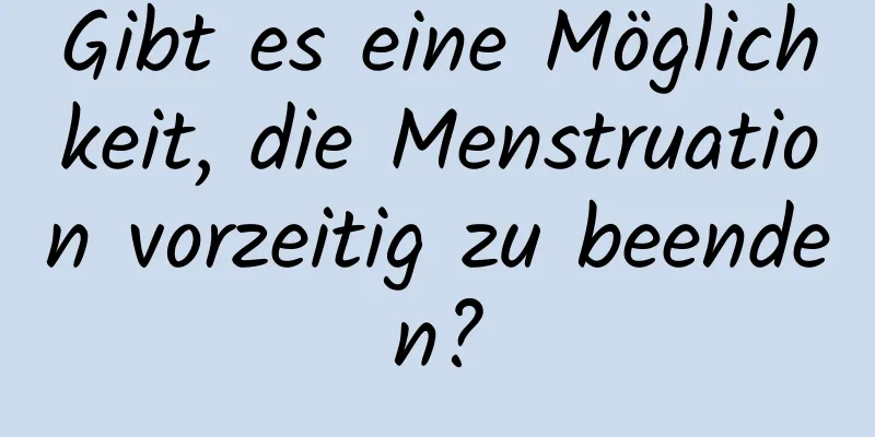 Gibt es eine Möglichkeit, die Menstruation vorzeitig zu beenden?