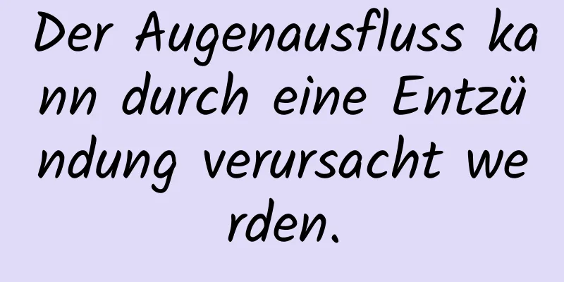 Der Augenausfluss kann durch eine Entzündung verursacht werden.