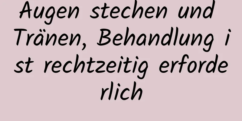 Augen stechen und Tränen, Behandlung ist rechtzeitig erforderlich