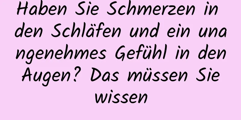 Haben Sie Schmerzen in den Schläfen und ein unangenehmes Gefühl in den Augen? Das müssen Sie wissen