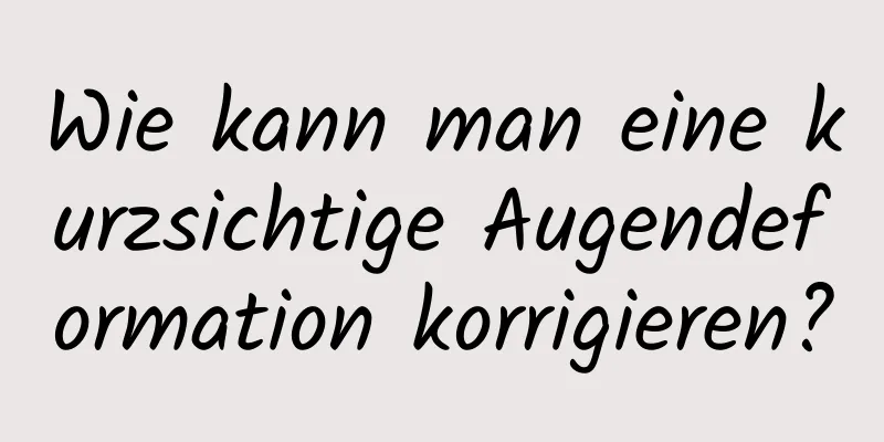 Wie kann man eine kurzsichtige Augendeformation korrigieren?