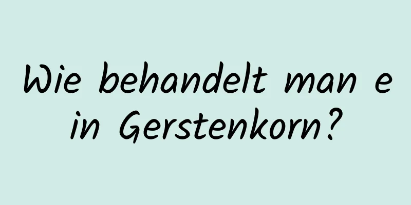 Wie behandelt man ein Gerstenkorn?