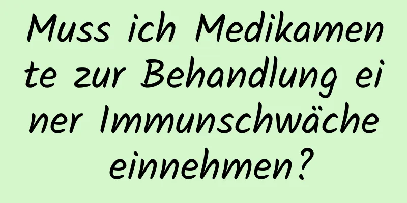 Muss ich Medikamente zur Behandlung einer Immunschwäche einnehmen?