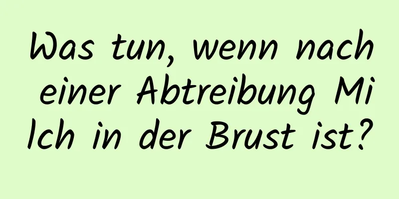 Was tun, wenn nach einer Abtreibung Milch in der Brust ist?