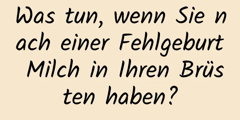 Was tun, wenn Sie nach einer Fehlgeburt Milch in Ihren Brüsten haben?