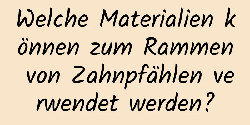 Welche Materialien können zum Rammen von Zahnpfählen verwendet werden?