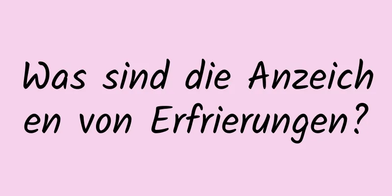 Was sind die Anzeichen von Erfrierungen?