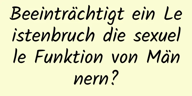 Beeinträchtigt ein Leistenbruch die sexuelle Funktion von Männern?