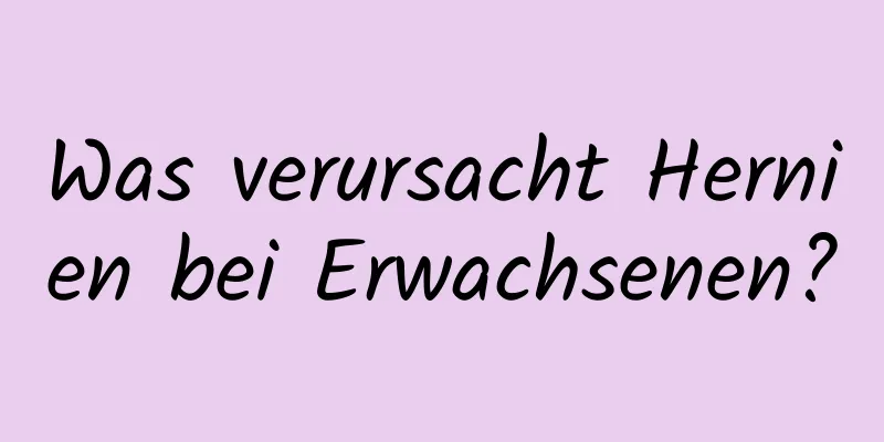 Was verursacht Hernien bei Erwachsenen?