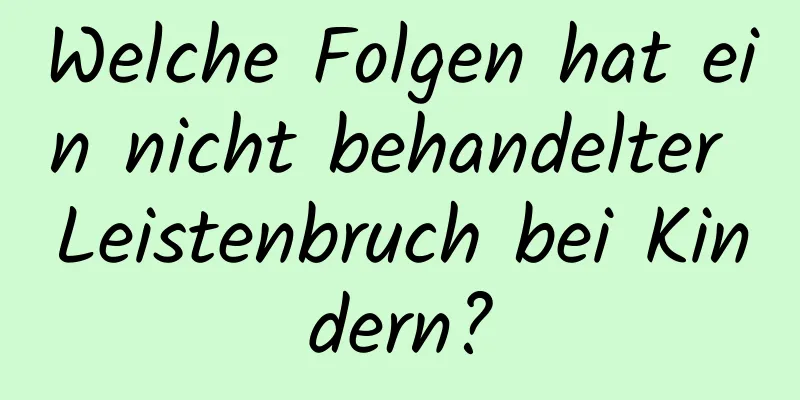 Welche Folgen hat ein nicht behandelter Leistenbruch bei Kindern?