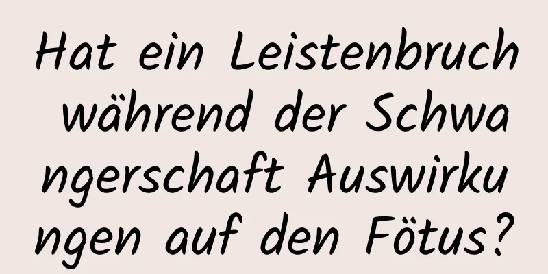 Hat ein Leistenbruch während der Schwangerschaft Auswirkungen auf den Fötus?