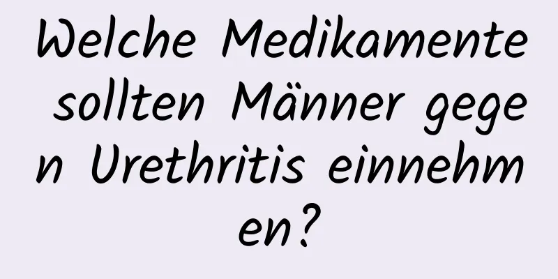 Welche Medikamente sollten Männer gegen Urethritis einnehmen?