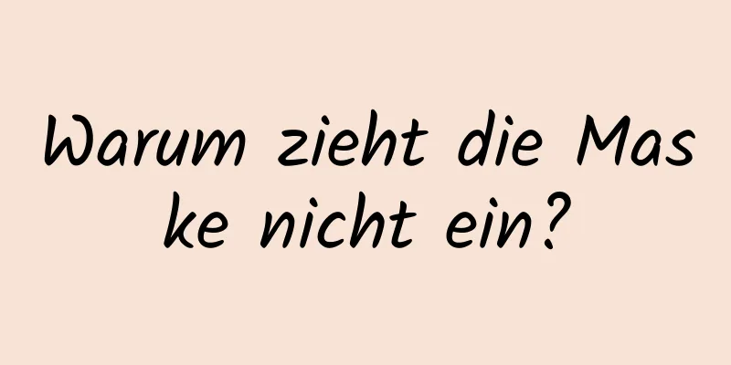 Warum zieht die Maske nicht ein?