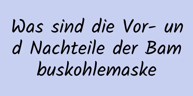 Was sind die Vor- und Nachteile der Bambuskohlemaske