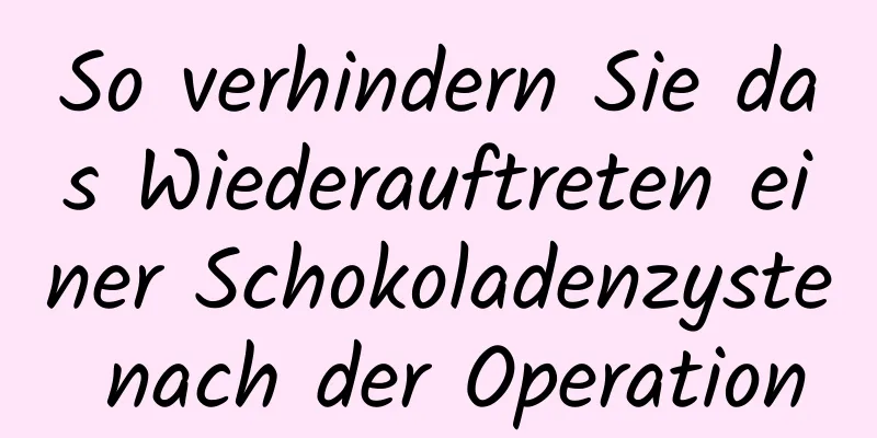 So verhindern Sie das Wiederauftreten einer Schokoladenzyste nach der Operation