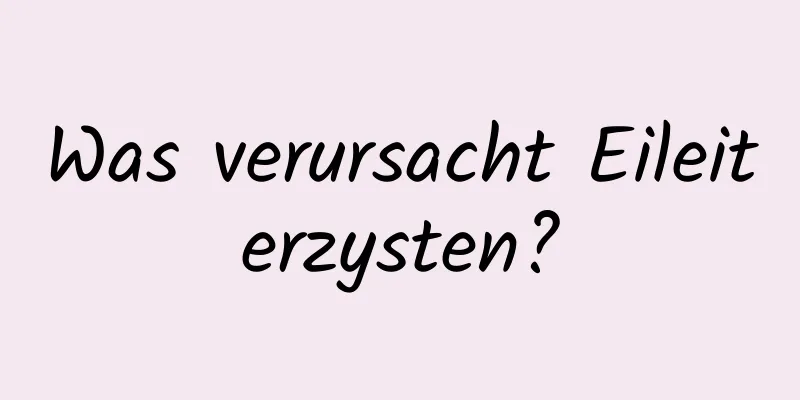 Was verursacht Eileiterzysten?