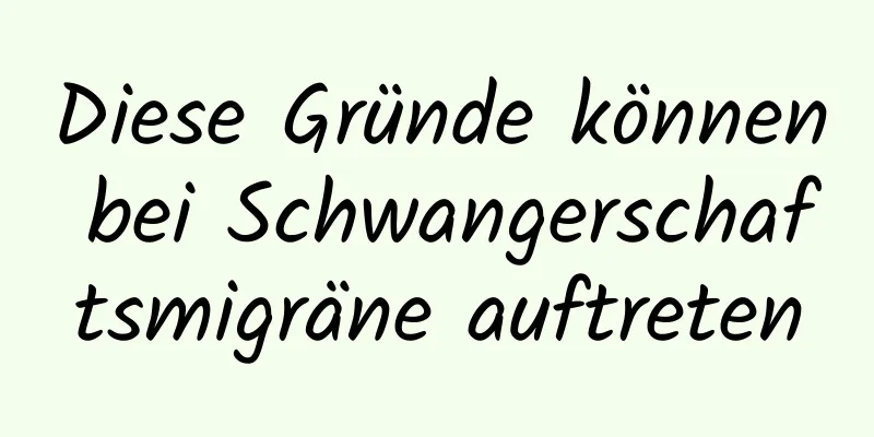 Diese Gründe können bei Schwangerschaftsmigräne auftreten