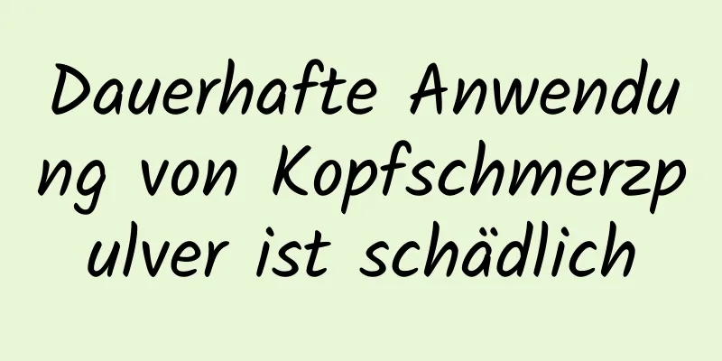 Dauerhafte Anwendung von Kopfschmerzpulver ist schädlich